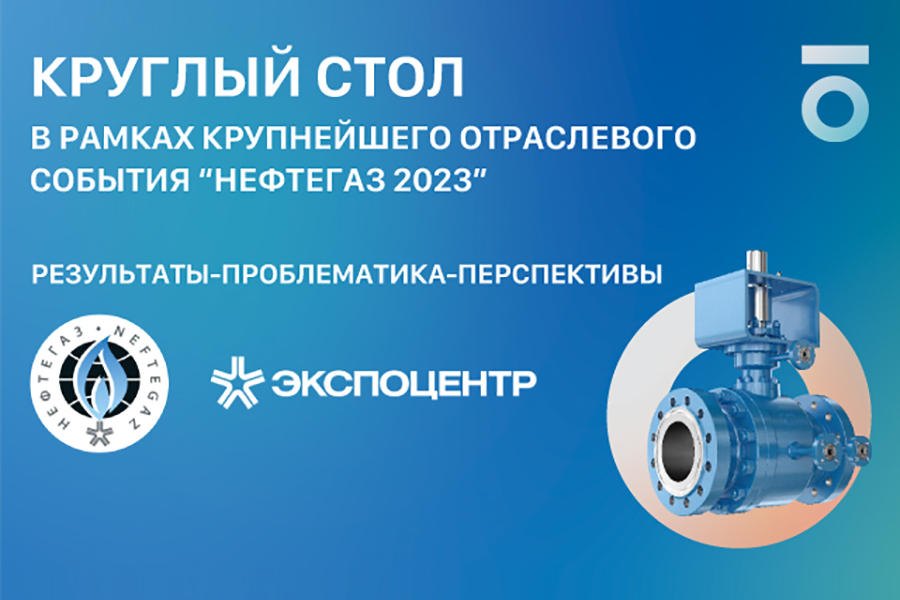 ПТПА проведен круглый стол «Импортозамещение трубопроводной арматуры для нефтегазового комплекса» на НЕФТЕГАЗ-2023