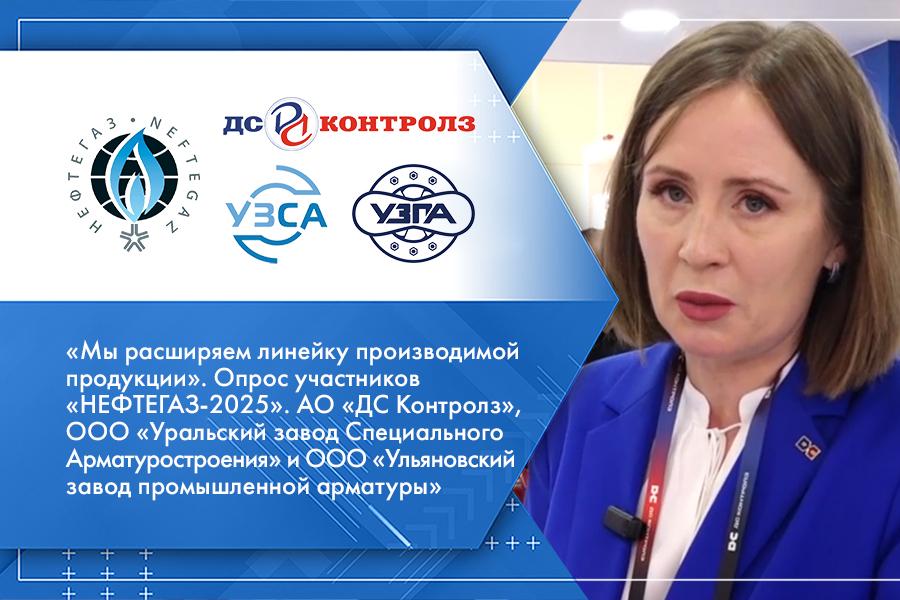 «Мы расширяем линейку производимой продукции». Опрос участников «НЕФТЕГАЗ-2025». АО «ДС Контролз», ООО «Уральский завод Специального Арматуростроения» и ООО «Ульяновский завод промышленной арматуры»
