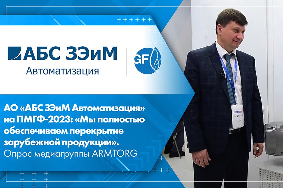 АО «АБС ЗЭиМ Автоматизация» на ПМГФ-2023: «Мы полностью обеспечиваем перекрытие зарубежной продукции». Опрос медиагруппы ARMTORG