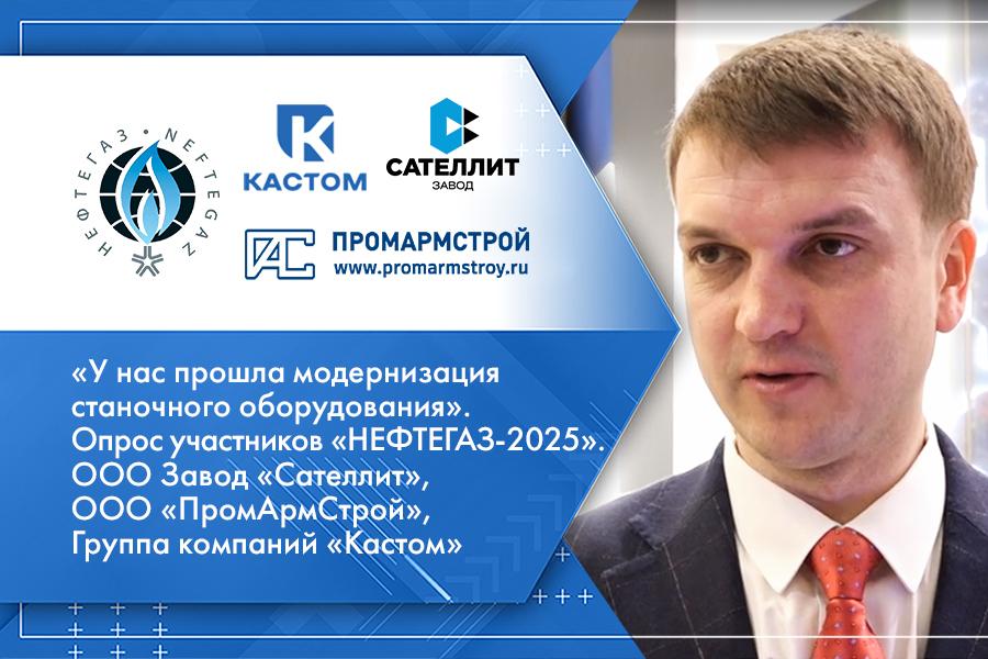 У нас прошла модернизация станочного оборудования, мы приобрели дополнительные испытательные стенды. Опрос участников НЕФТЕГАЗ-2025. ООО Завод Сателлит, ООО ПромАрмСтрой, Группа компаний Кастом