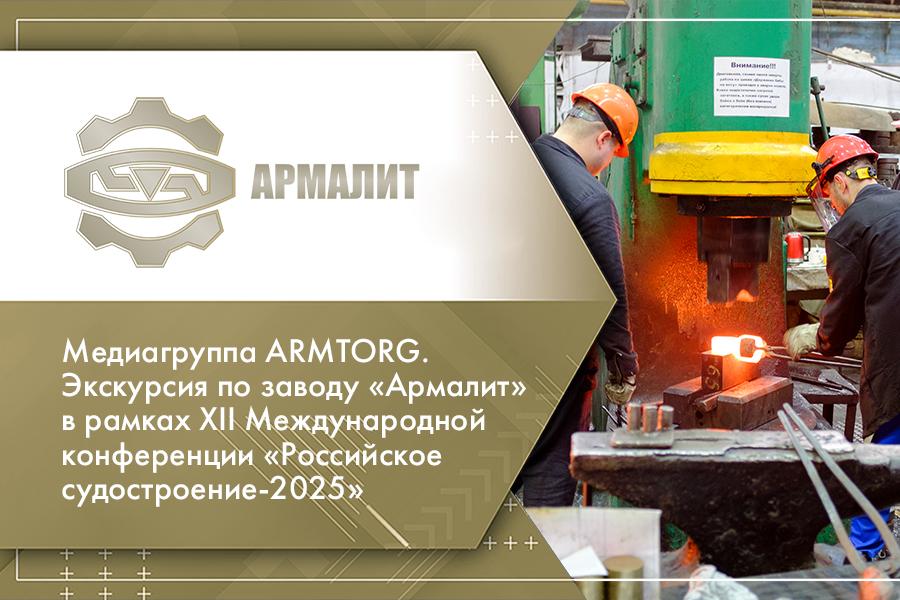 Медиагруппа ARMTORG. Экскурсия по заводу Армалит в рамках XII Международной конференции Российское судостроение-2025