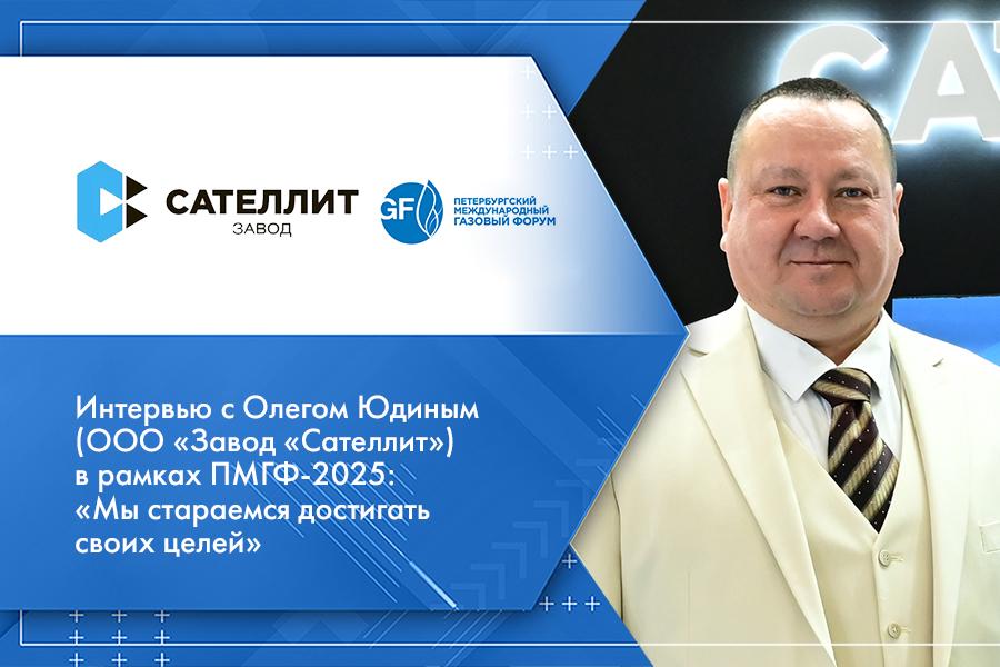 Интервью с Олегом Юдиным (ООО «Завод «Сателлит») в рамках ПМГФ-2025: «Мы стараемся достигать своих целей»