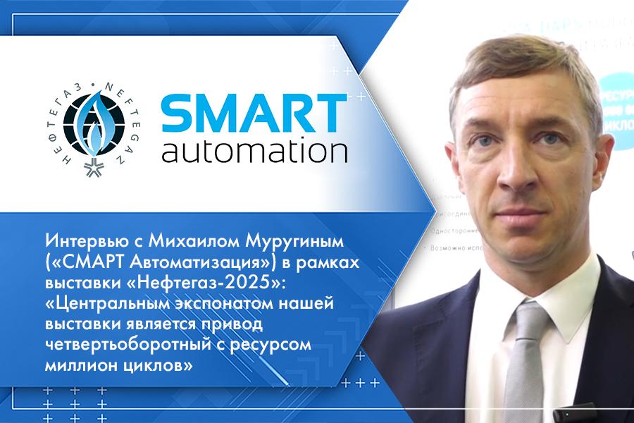 Интервью с Михаилом Муругиным («СМАРТ Автоматизация») в рамках выставки «Нефтегаз-2025»: «Центральным экспонатом нашей выставки является привод четвертьоборотный с ресурсом миллион циклов»