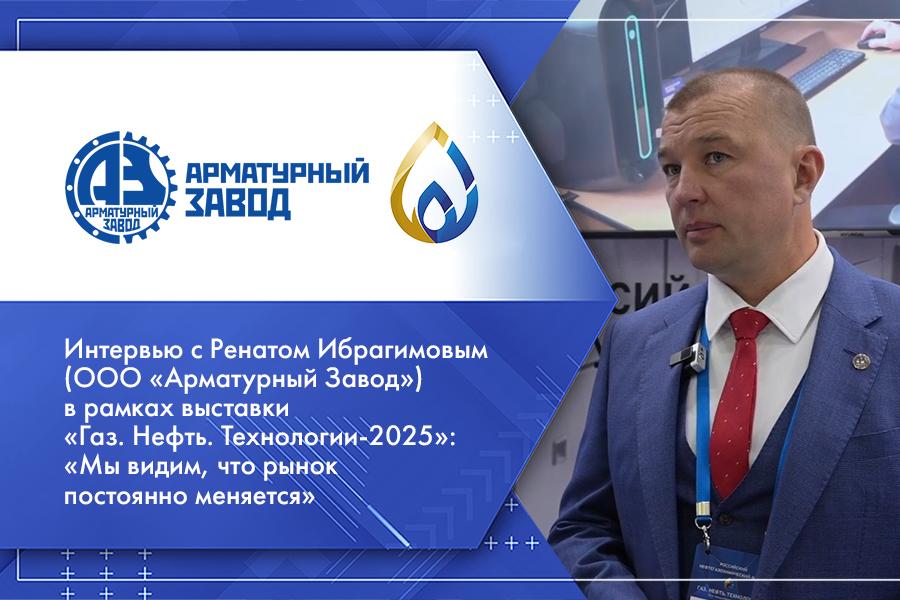 Интервью с Ренатом Ибрагимовым (ООО «Арматурный Завод») в рамках выставки «Газ. Нефть. Технологии-2025»: «Мы видим, что рынок постоянно меняется»