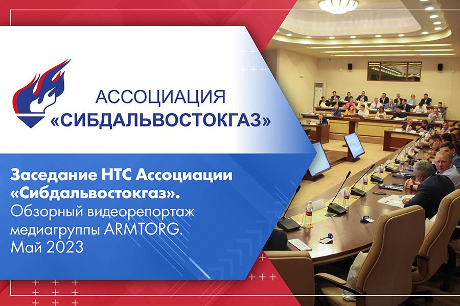 Заседание НТС Ассоциации «Сибдальвостокгаз». Обзорный видеорепортаж медиагруппы ARMTORG. Май 2023