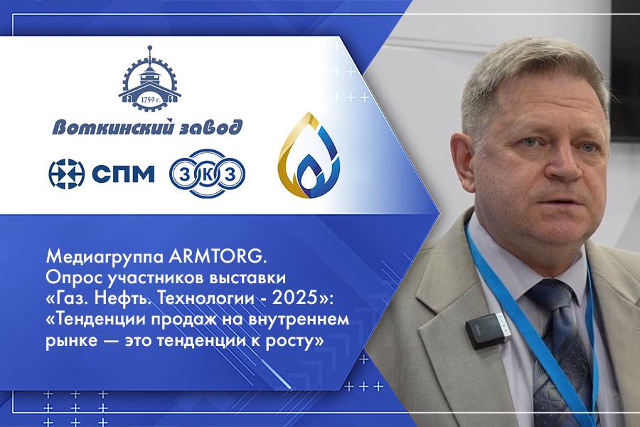 Медиагруппа ARMTORG. Опрос участников выставки «Газ. Нефть. Технологии - 2025»: «Тенденции продаж на внутреннем рынке — это тенденции к росту»
