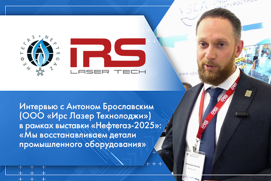 Интервью с Антоном Браславским (ООО «Ирс Лазер Технолоджи») в рамках выставки «Нефтегаз-2025»: «Мы восстанавливаем детали промышленного оборудования»