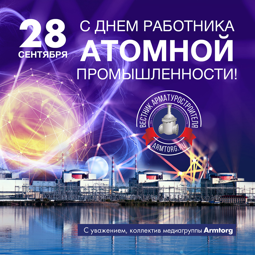 Медиагруппа ARMTORG и редакция журнала «Вестник арматуростроителя» поздравляют c Днём работника атомной промышленности!