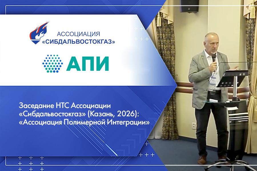 Заседание НТС Ассоциации «Сибдальвостокгаз» (Казань, 2026): «Ассоциация Полимерной Интеграции»