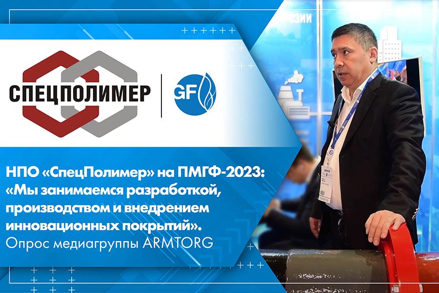 НПО «СпецПолимер» на ПМГФ-2023: «Мы занимаемся разработкой, производством и внедрением инновационных покрытий». Опрос медиагруппы ARMTORG