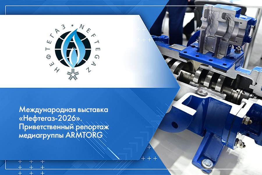 Международная выставка «Нефтегаз-2026». Приветственный репортаж медиагруппы ARMTORG