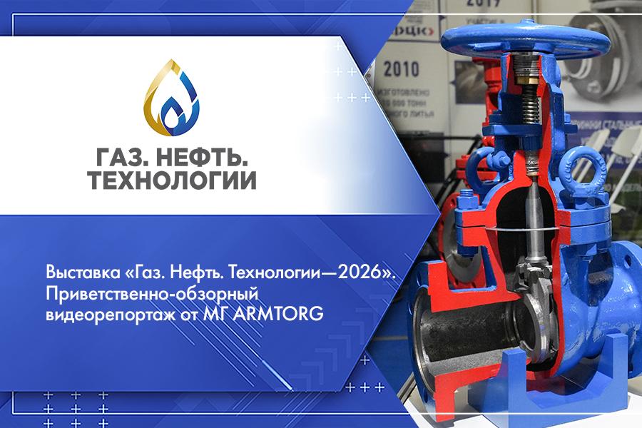 Выставка «Газ. Нефть. Технологии—2026». Приветственно-обзорный видеорепортаж от МГ ARMTORG