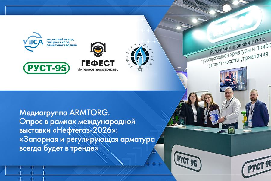 Медиагруппа ARMTORG. Опрос в рамках международной выставки «Нефтегаз-2026»: «Запорная и регулирующая арматура всегда будет в тренде»